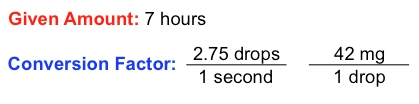 Given amount: 7 hours; Conversion factor: 2.75 drops per second, 42 mg per drop.