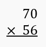Multiplication problem showing 70 multiplied by 56 with the instruction to find the product.