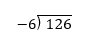 A long division setup showing 126 divided by -6 with the division bar and negative divisor.