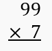 Multiplication problem showing 99 multiplied by 7 with the product to be found.