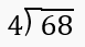 Long division problem showing 68 divided by 4 with the division symbol and dividend inside the bracket.