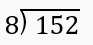 A long division problem showing 152 divided by 8 with the divisor outside the division bracket.