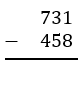Vertical subtraction problem showing 731 minus 458 with space for the difference below the line.